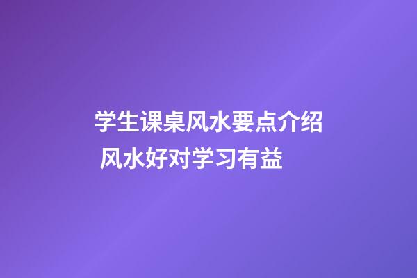 学生课桌风水要点介绍 风水好对学习有益